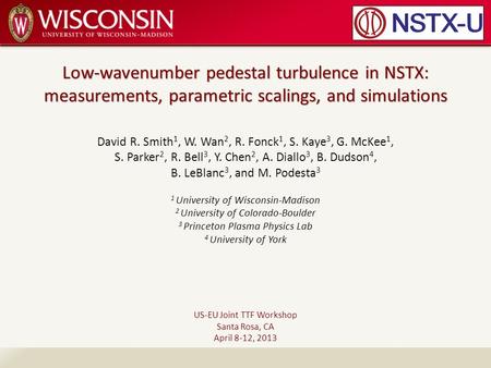 Low-wavenumber pedestal turbulence in NSTX: measurements, parametric scalings, and simulations David R. Smith 1, W. Wan 2, R. Fonck 1, S. Kaye 3, G. McKee.