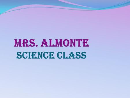 Mrs. Almonte Science class. About Me A proud wife A proud mother of four boys Enjoy reading and learning new things Enjoy talking with friends Enjoy attending.