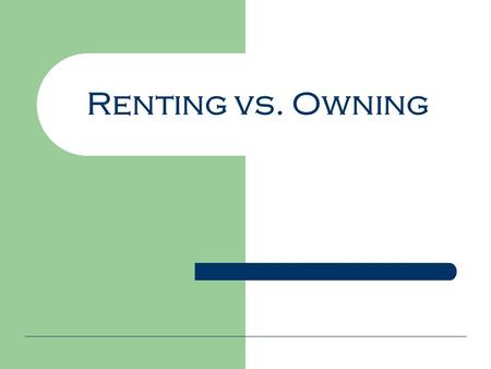 Renting vs. Owning. Costs of renting Monthly rent Security deposit Utilities – electricity, water, garbage, etc. Renter’s insurance.