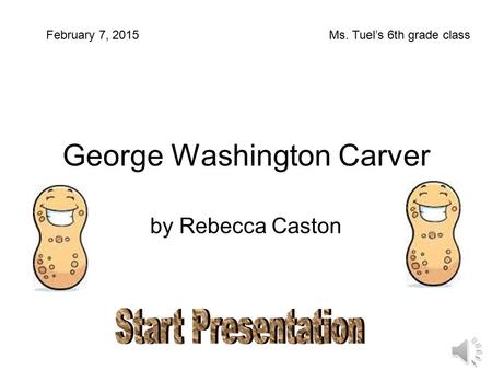 George Washington Carver by Rebecca Caston February 7, 2015Ms. Tuel’s 6th grade class.