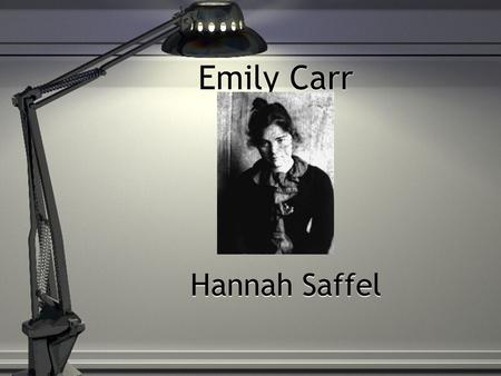 Hannah Saffel Emily Carr. Personal background Personal background Born on December 13, 1871 in Victoria, British Columbia Died on March 2, 1995 in Victoria,