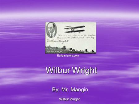 Wilbur Wright By: Mr. Mangin Wilbur Wright Earlyaviators.com.