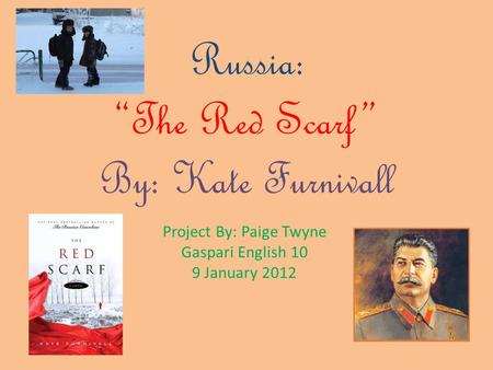 Russia: “The Red Scarf” By: Kate Furnivall Project By: Paige Twyne Gaspari English 10 9 January 2012.