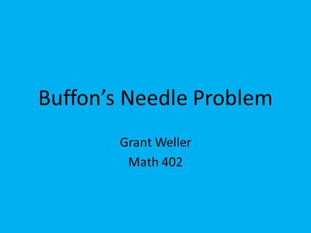 Buffon’s Needle Problem Grant Weller Math 402. Georges-Louis Leclerc, Comte de Buffon French naturalist, mathematician, biologist, cosmologist, and author.