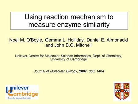 Using reaction mechanism to measure enzyme similarity Noel M. O'Boyle, Gemma L. Holliday, Daniel E. Almonacid and John B.O. Mitchell Unilever Centre for.