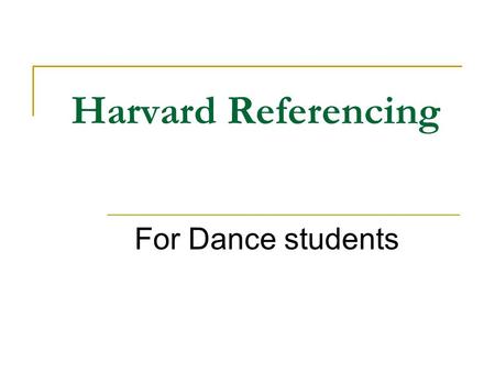 Harvard Referencing For Dance students. Why is Harvard referencing needed? Evidence of background reading Acknowledge the research of others Avoid accusations.