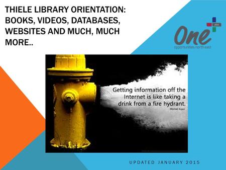 THIELE LIBRARY ORIENTATION: BOOKS, VIDEOS, DATABASES, WEBSITES AND MUCH, MUCH MORE.. UPDATED JANUARY 2015.