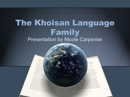 The Khoisan Language Family Presentation by Nicole Carpenter.
