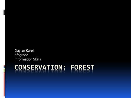 Daylan Karel 6 th grade Information Skills Forest CConservation: to protect our natural resources. FForest conservation is the protection of wildlife.