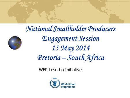 National Smallholder Producers Engagement Session 15 May 2014 Pretoria – South Africa WFP Lesotho Initiative.