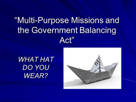“Multi-Purpose Missions and the Government Balancing Act” WHAT HAT DO YOU WEAR?