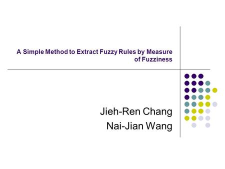 A Simple Method to Extract Fuzzy Rules by Measure of Fuzziness Jieh-Ren Chang Nai-Jian Wang.