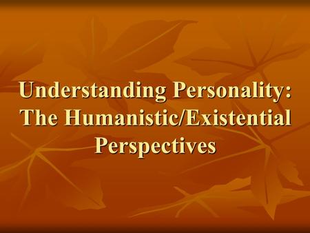 Understanding Personality: The Humanistic/Existential Perspectives.