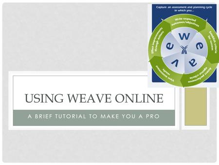 A BRIEF TUTORIAL TO MAKE YOU A PRO USING WEAVE ONLINE.