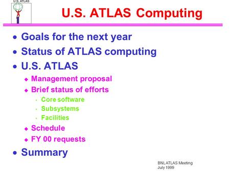 BNL ATLAS Meeting July 1999 U.S. ATLAS Computing  Goals for the next year  Status of ATLAS computing  U.S. ATLAS  Management proposal  Brief status.