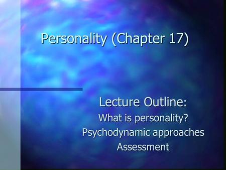 Personality (Chapter 17) Lecture Outline : What is personality? Psychodynamic approaches Assessment.