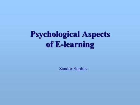 Psychological Aspects of E-learning Sándor Suplicz.
