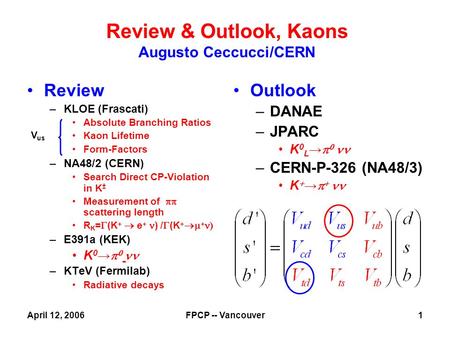 April 12, 2006FPCP -- Vancouver1 Review –KLOE (Frascati) Absolute Branching Ratios Kaon Lifetime Form-Factors –NA48/2 (CERN) Search Direct CP-Violation.