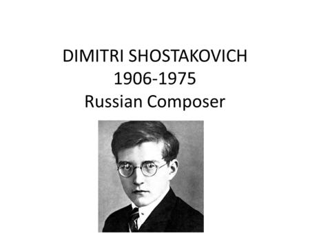 DIMITRI SHOSTAKOVICH 1906-1975 Russian Composer. Early years He studied piano and composition at the St. Petersburg Conservatory He graduated at the age.