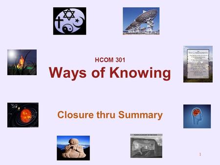 1 HCOM 301 Ways of Knowing Closure thru Summary 2 Course Web Site.