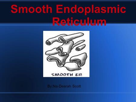 Smooth Endoplasmic Reticulum By:Na-Dearah Scott. Structure branching tubules that extends throughout the cytoplasm in plant and animal cells Held by cytoskeleton.