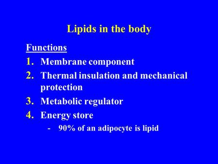 Lipids in the body Functions 1. Membrane component 2. Thermal insulation and mechanical protection 3. Metabolic regulator 4. Energy store -90% of an adipocyte.