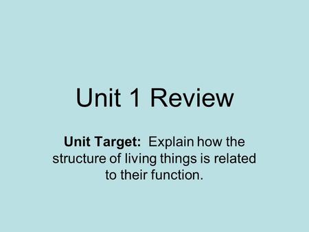 Unit 1 Review Unit Target: Explain how the structure of living things is related to their function.