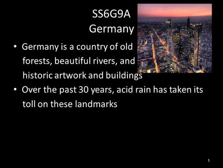 SS6G9A Germany Germany is a country of old forests, beautiful rivers, and historic artwork and buildings Over the past 30 years, acid rain has taken its.