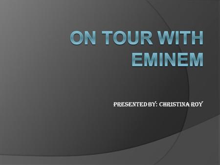 Presented by: Christina Roy. Introduction to Eminem  Eminem is a rapper  He has starred in 8 mile, Southpaw and Before I Self Destruct  Albums: Recovery,