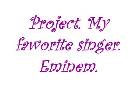 Project. My faworite singer. Eminem.. Eminem Marshall Bruce Mathers III. Born October 17, 1972. Better known by his stage name Eminem, is an American.