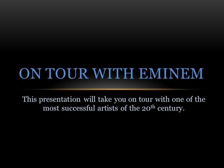 This presentation will take you on tour with one of the most successful artists of the 20 th century. ON TOUR WITH EMINEM.