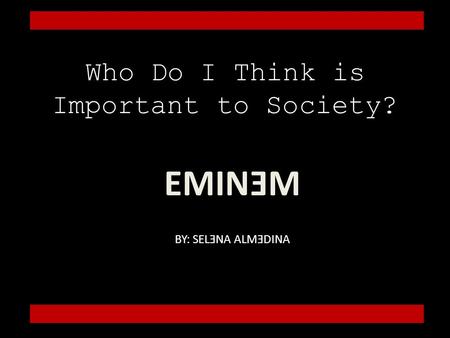 Who Do I Think is Important to Society? EMINƎM BY: SELƎNA ALMƎDINA.
