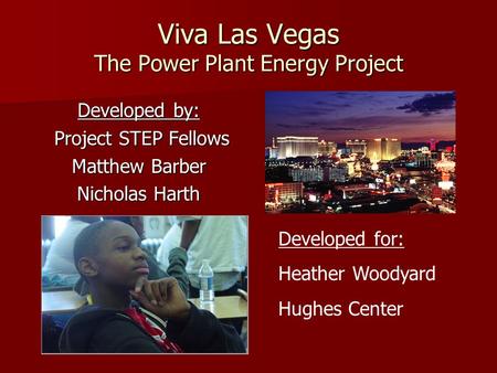 Viva Las Vegas The Power Plant Energy Project Developed by: Project STEP Fellows Project STEP Fellows Matthew Barber Nicholas Harth Developed for: Heather.