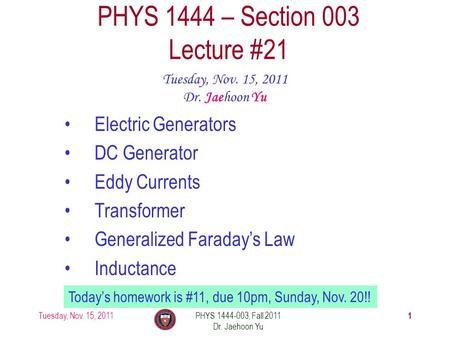 Tuesday, Nov. 15, 2011PHYS 1444-003, Fall 2011 Dr. Jaehoon Yu 1 PHYS 1444 – Section 003 Lecture #21 Tuesday, Nov. 15, 2011 Dr. Jaehoon Yu Electric Generators.