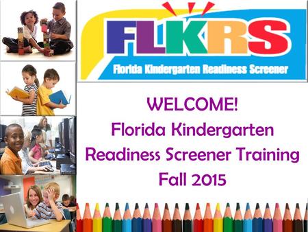 WELCOME! Florida Kindergarten Readiness Screener Training Fall 2015