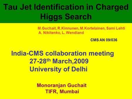 Tau Jet Identification in Charged Higgs Search Monoranjan Guchait TIFR, Mumbai India-CMS collaboration meeting 27-28 th March,2009 University of Delhi.
