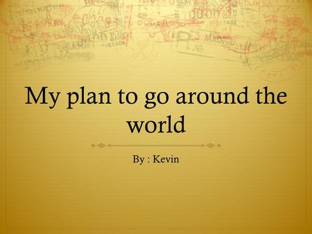 My plan to go around the world By : Kevin. Surabaya - Singapore Facts  I will start my journey on 19 September 2012. 8:00 pm  Length of flight : 1 Hour.