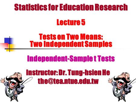 Statistics for Education Research Lecture 5 Tests on Two Means: Two Independent Samples Independent-Sample t Tests Instructor: Dr. Tung-hsien He
