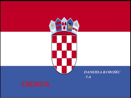 CROATIA DANIJELA KOROŠEC 7.a This country lies in central and southeastern Europe. It’s capital city is Zagreb. It is large as two Slovenia and a half.