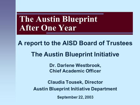 The Austin Blueprint After One Year A report to the AISD Board of Trustees The Austin Blueprint Initiative Dr. Darlene Westbrook, Chief Academic Officer.