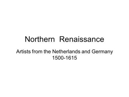 Northern Renaissance Artists from the Netherlands and Germany 1500-1615.