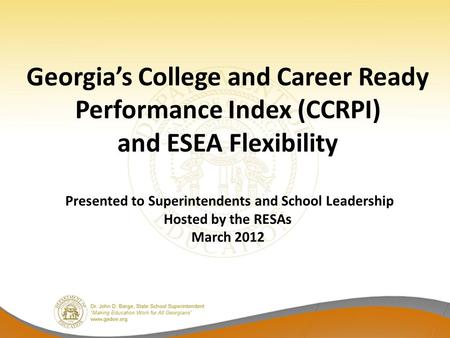 Georgia’s College and Career Ready Performance Index (CCRPI) and ESEA Flexibility Presented to Superintendents and School Leadership Hosted by the RESAs.