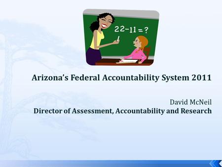 Arizona’s Federal Accountability System 2011 David McNeil Director of Assessment, Accountability and Research.
