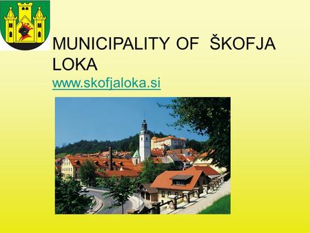 MUNICIPALITY OF ŠKOFJA LOKA www.skofjaloka.si. ŠKOFJA LOKA.