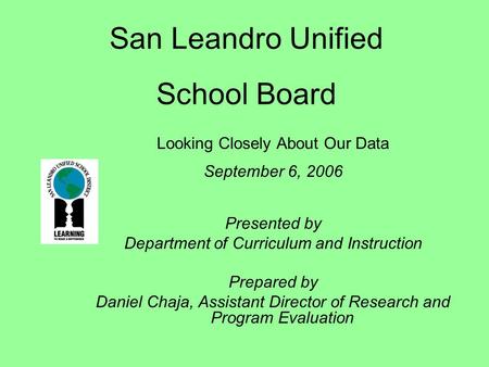 San Leandro Unified School Board Looking Closely About Our Data September 6, 2006 Presented by Department of Curriculum and Instruction Prepared by Daniel.