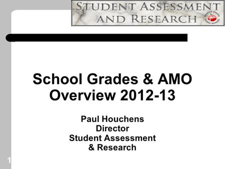 1 School Grades & AMO Overview 2012-13 Paul Houchens Director Student Assessment & Research.