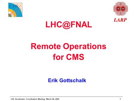 LHC Accelerator Coordination Meeting: March 28, 20061 Remote Operations for CMS Erik Gottschalk.