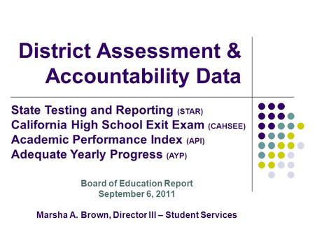 District Assessment & Accountability Data Board of Education Report September 6, 2011 Marsha A. Brown, Director III – Student Services State Testing and.