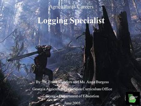 Agricultural Careers Logging Specialist By: Dr. Frank Flanders and Ms. Anna Burgess Georgia Agricultural Education Curriculum Office Georgia Department.
