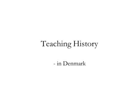 Teaching History - in Denmark. Curriculum and Content Demands on what subjects to cover: Periods: Before 1453 1453-1776 1776-1914 1914-1989 After 1989.